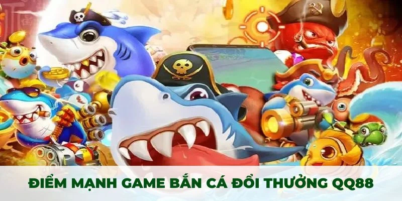 Khám phá điểm mạnh của game bắn cá đổi thưởng tại QQ88